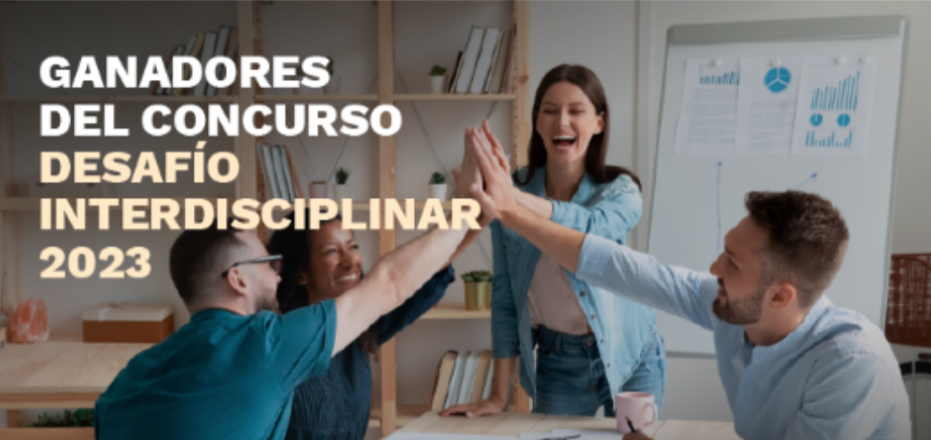 CONOCE A LOS GANADORES DEL DESAFÍO INTERDISCIPLINAR 2023